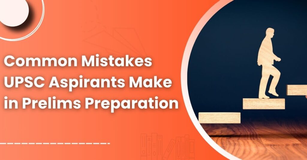 Common Mistakes UPSC Aspirants Make in Prelims Preparation