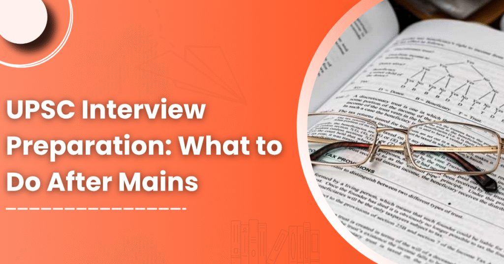 UPSC Interview Preparation: What to Do After Mains
