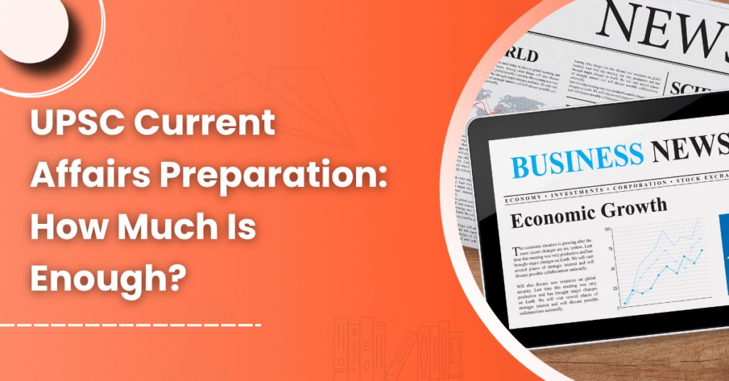 UPSC Current Affairs Preparation: How Much Is Enough?